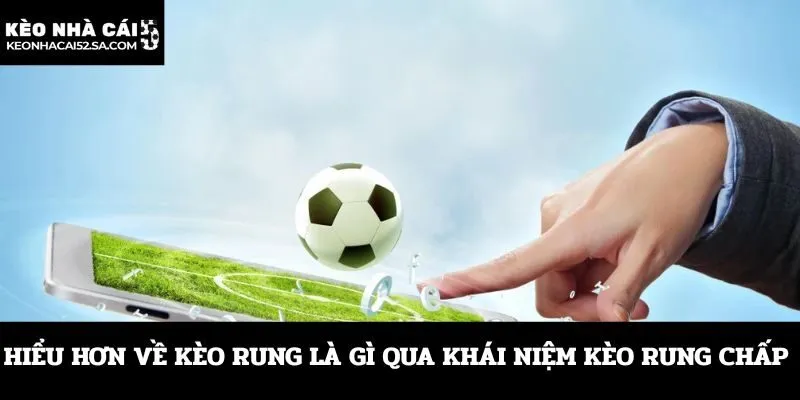 Hiểu hơn về kèo rung là gì qua khái niệm kèo rung chấp